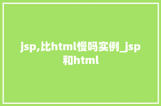 jsp,比html慢吗实例_jsp和html