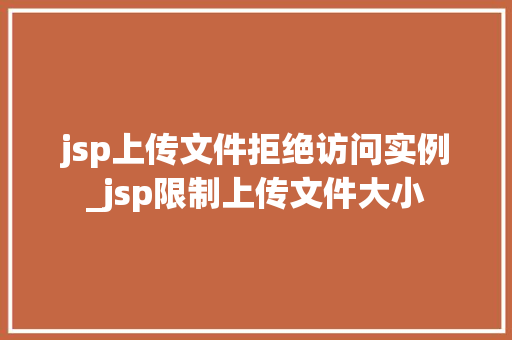 jsp上传文件拒绝访问实例_jsp限制上传文件大小