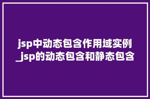 jsp中动态包含作用域实例_jsp的动态包含和静态包含