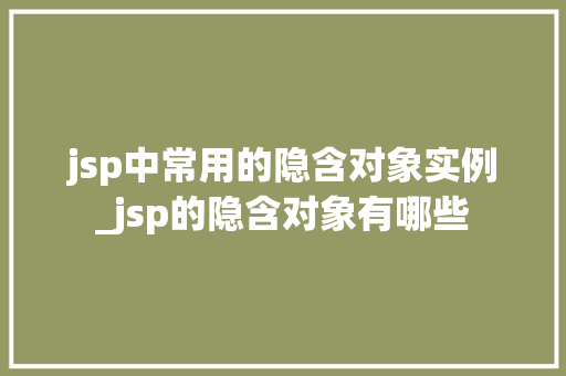 jsp中常用的隐含对象实例_jsp的隐含对象有哪些