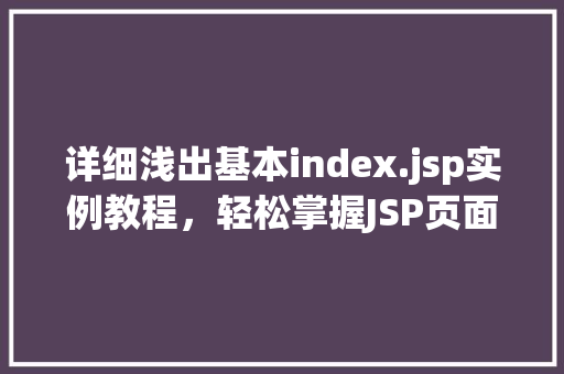 详细浅出基本index.jsp实例教程，轻松掌握JSP页面制作方法