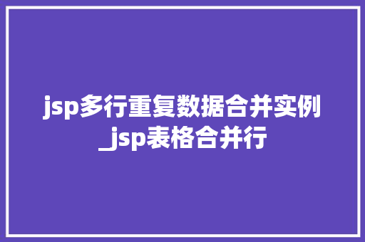 jsp多行重复数据合并实例_jsp表格合并行