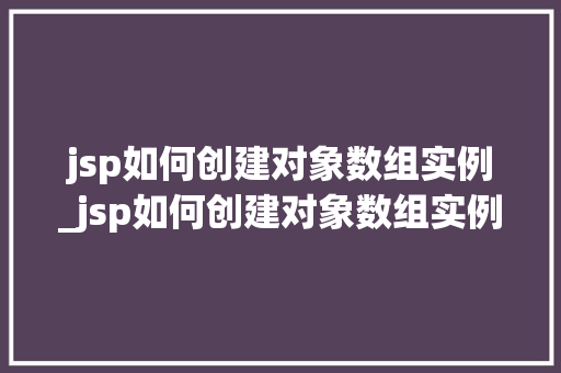 jsp如何创建对象数组实例_jsp如何创建对象数组实例数据