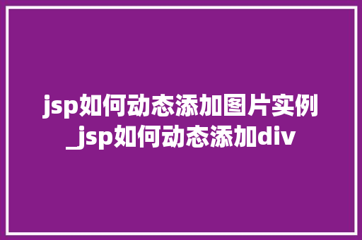 jsp如何动态添加图片实例_jsp如何动态添加div