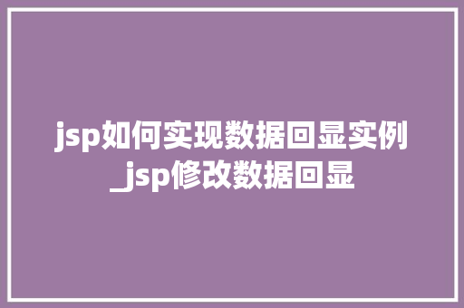jsp如何实现数据回显实例_jsp修改数据回显