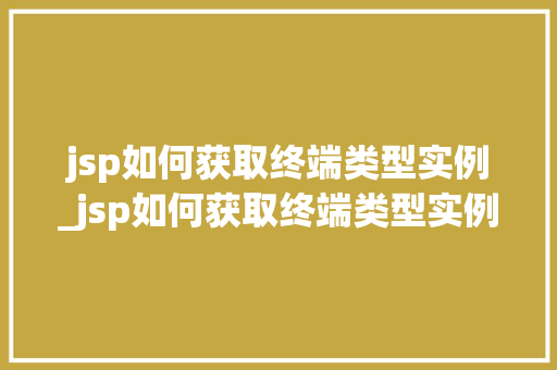 jsp如何获取终端类型实例_jsp如何获取终端类型实例信息