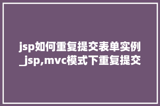 jsp如何重复提交表单实例_jsp,mvc模式下重复提交问题的原因