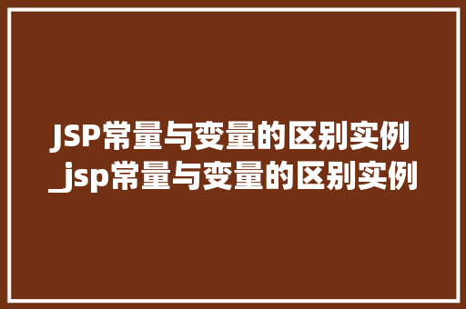 JSP常量与变量的区别实例_jsp常量与变量的区别实例有哪些