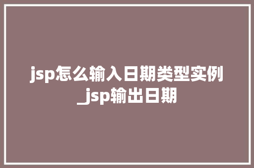 jsp怎么输入日期类型实例_jsp输出日期  第1张