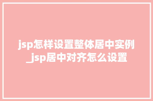 jsp怎样设置整体居中实例_jsp居中对齐怎么设置