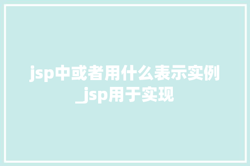 jsp中或者用什么表示实例_jsp用于实现