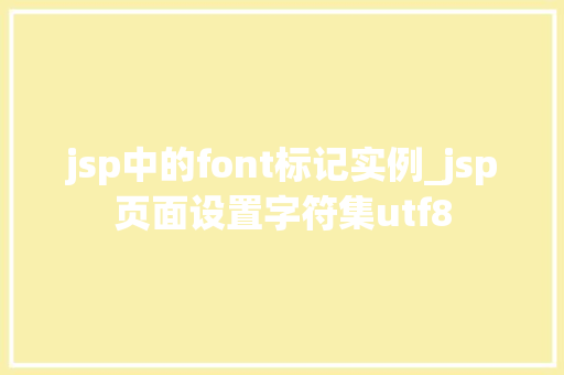 jsp中的font标记实例_jsp页面设置字符集utf8