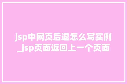 jsp中网页后退怎么写实例_jsp页面返回上一个页面