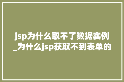 jsp为什么取不了数据实例_为什么jsp获取不到表单的值