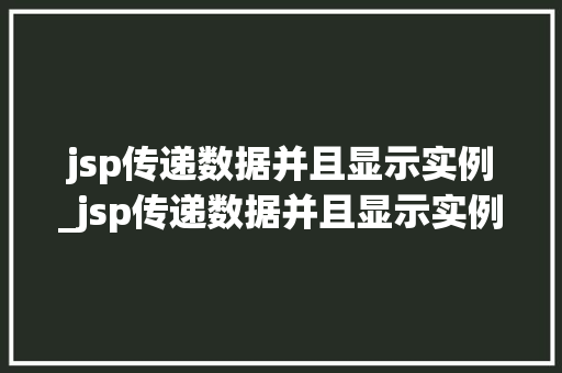 jsp传递数据并且显示实例_jsp传递数据并且显示实例内容