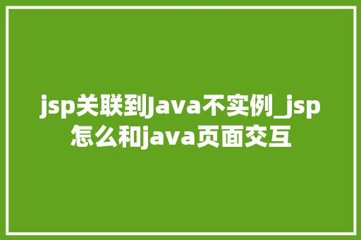 jsp关联到Java不实例_jsp怎么和java页面交互