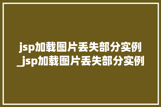 jsp加载图片丢失部分实例_jsp加载图片丢失部分实例错误