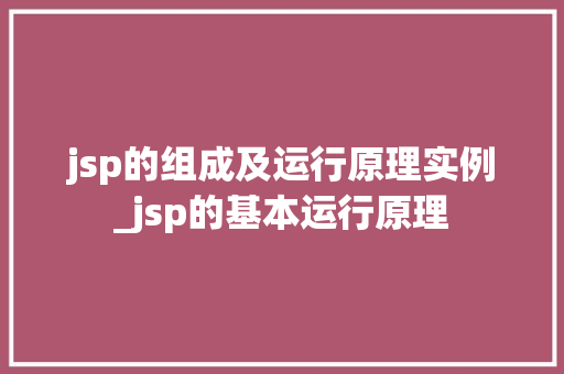 jsp的组成及运行原理实例_jsp的基本运行原理  第1张