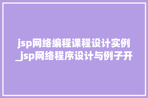 jsp网络编程课程设计实例_jsp网络程序设计与例子开发教程