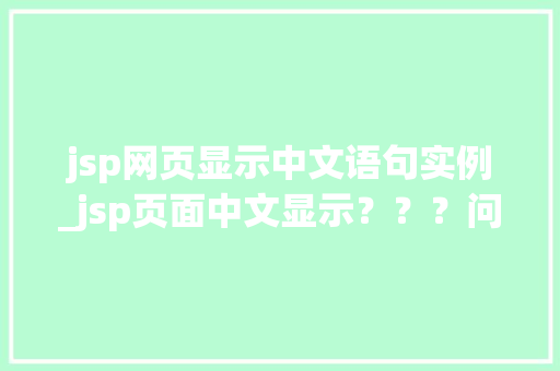 jsp网页显示中文语句实例_jsp页面中文显示？？？问号