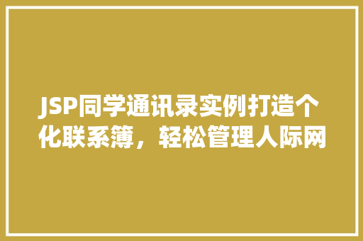 JSP同学通讯录实例打造个化联系簿，轻松管理人际网络