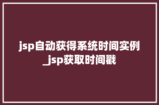 jsp自动获得系统时间实例_jsp获取时间戳  第1张