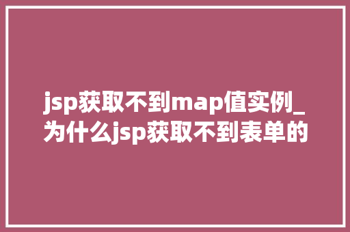 jsp获取不到map值实例_为什么jsp获取不到表单的值  第1张