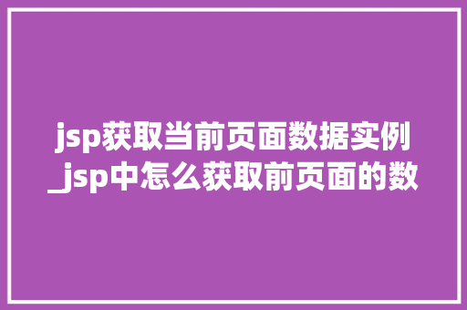 jsp获取当前页面数据实例_jsp中怎么获取前页面的数据