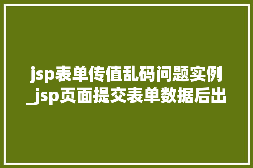 jsp表单传值乱码问题实例_jsp页面提交表单数据后出现乱码