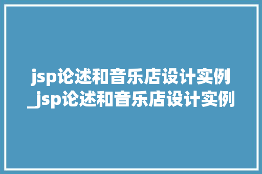 jsp论述和音乐店设计实例_jsp论述和音乐店设计实例的关系