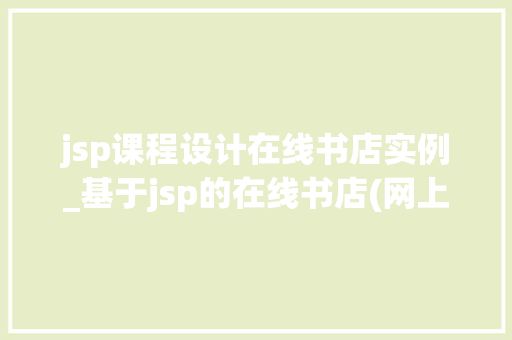 jsp课程设计在线书店实例_基于jsp的在线书店(网上书店)毕业论文,兼,源代码下载