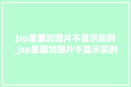jsp里面加图片不显示实例_jsp里面加图片不显示实例内容