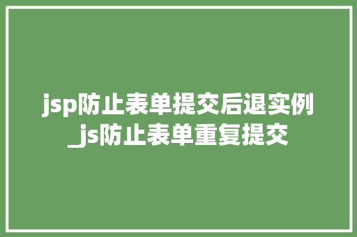 jsp防止表单提交后退实例_js防止表单重复提交