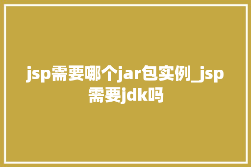 jsp需要哪个jar包实例_jsp需要jdk吗
