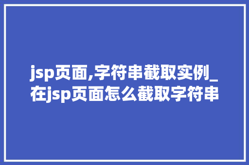 jsp页面,字符串截取实例_在jsp页面怎么截取字符串
