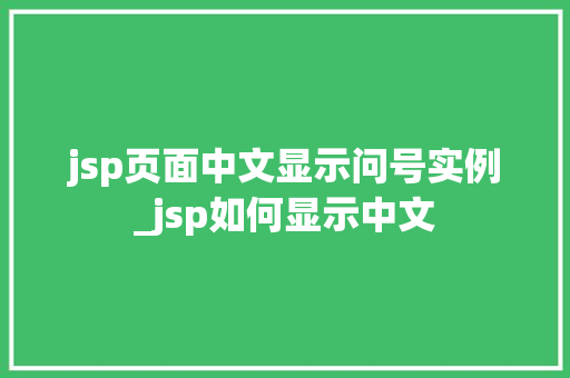 jsp页面中文显示问号实例_jsp如何显示中文