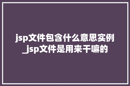 jsp文件包含什么意思实例_jsp文件是用来干嘛的  第1张