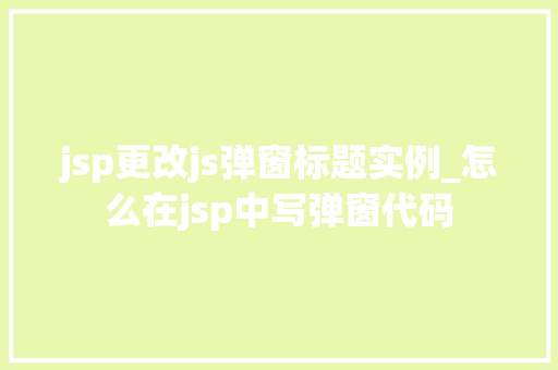 jsp更改js弹窗标题实例_怎么在jsp中写弹窗代码