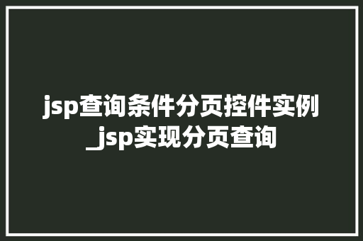 jsp查询条件分页控件实例_jsp实现分页查询