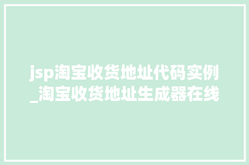 jsp淘宝收货地址代码实例_淘宝收货地址生成器在线  第1张