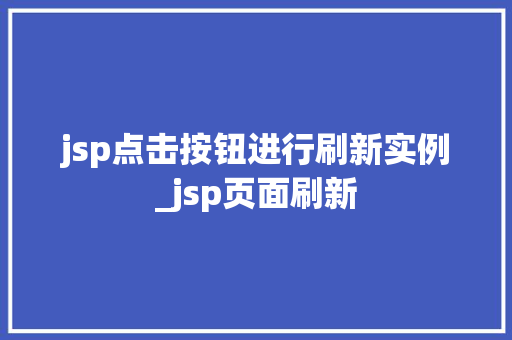 jsp点击按钮进行刷新实例_jsp页面刷新