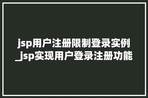 jsp用户注册限制登录实例_jsp实现用户登录注册功能