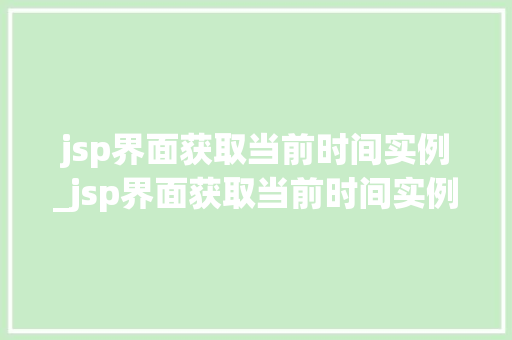 jsp界面获取当前时间实例_jsp界面获取当前时间实例数据