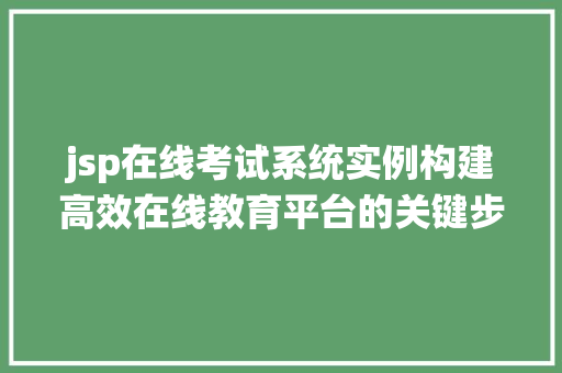 jsp在线考试系统实例构建高效在线教育平台的关键步骤