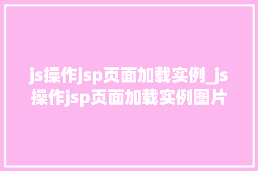 js操作jsp页面加载实例_js操作jsp页面加载实例图片