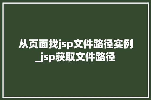 从页面找jsp文件路径实例_jsp获取文件路径