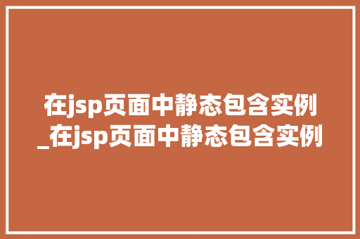 在jsp页面中静态包含实例_在jsp页面中静态包含实例和数据  第1张