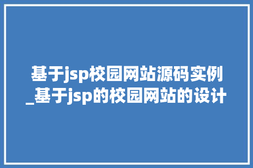基于jsp校园网站源码实例_基于jsp的校园网站的设计与实现
