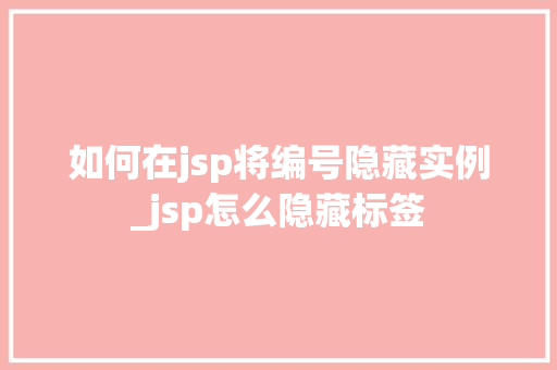 如何在jsp将编号隐藏实例_jsp怎么隐藏标签  第1张