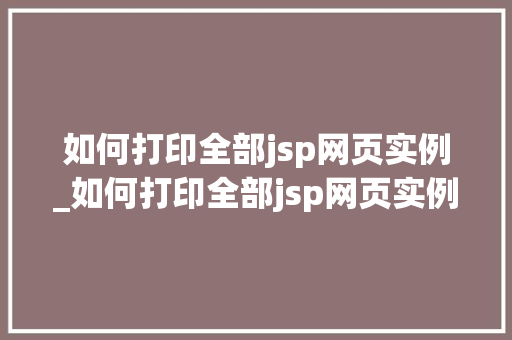 如何打印全部jsp网页实例_如何打印全部jsp网页实例图片
